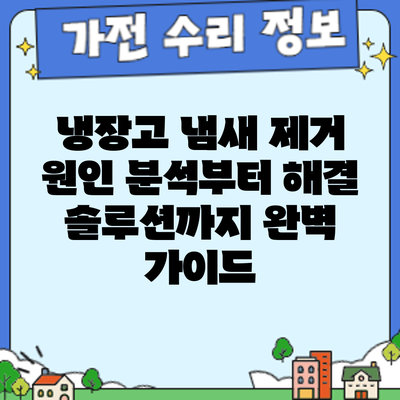 냉장고 냄새 제거: 원인 분석부터 해결 솔루션까지 완벽 가이드