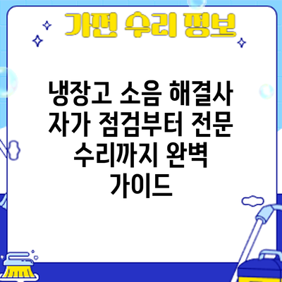 냉장고 소음 해결사: 자가 점검부터 전문 수리까지 완벽 가이드