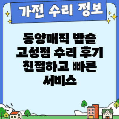 동양매직 밥솥 고성점 수리 후기: 친절하고 빠른 서비스