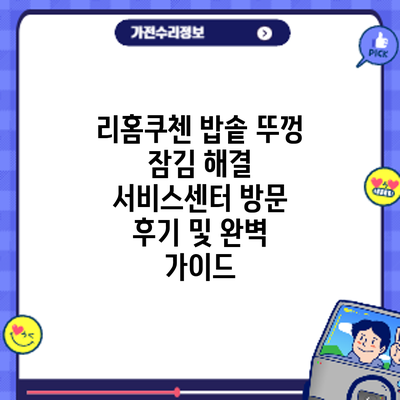 리홈쿠첸 밥솥 뚜껑 잠김 해결: 서비스센터 방문 후기 및 완벽 가이드