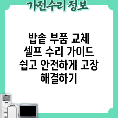 밥솥 부품 교체 셀프 수리 가이드: 쉽고 안전하게 고장 해결하기