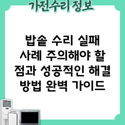 밥솥 수리 실패 사례: 주의해야 할 점과 성공적인 해결 방법 완벽 가이드