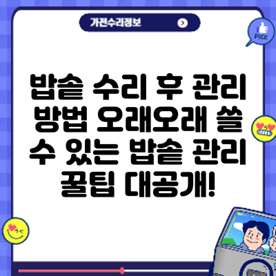 밥솥 수리 후 관리 방법: 오래오래 쓸 수 있는 밥솥 관리 꿀팁 대공개!