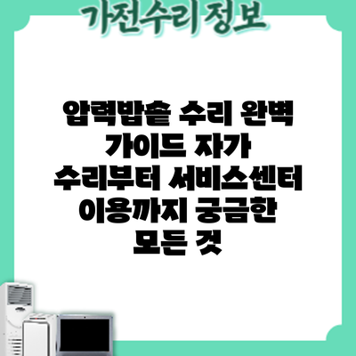 압력밥솥 수리 완벽 가이드: 자가 수리부터 서비스센터 이용까지 궁금한 모든 것