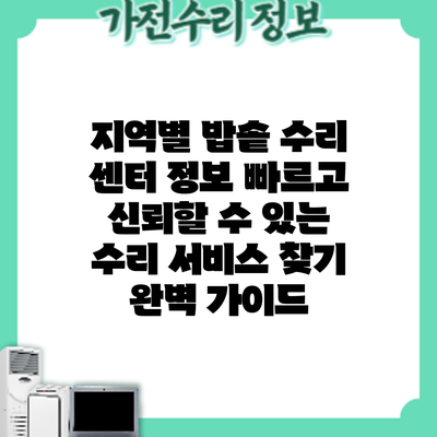 지역별 밥솥 수리 센터 정보: 빠르고 신뢰할 수 있는 수리 서비스 찾기 완벽 가이드