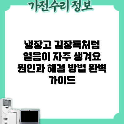 냉장고 김장독처럼 얼음이 자주 생겨요? 원인과 해결 방법 완벽 가이드