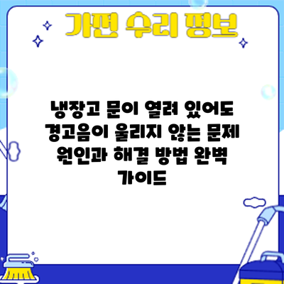 냉장고 문이 열려 있어도 경고음이 울리지 않는 문제: 원인과 해결 방법 완벽 가이드