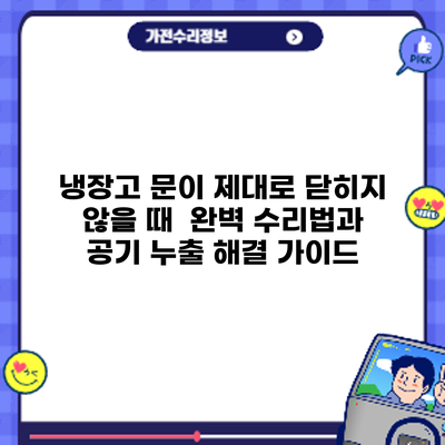 냉장고 문이 제대로 닫히지 않을 때? 완벽 수리법과 공기 누출 해결 가이드