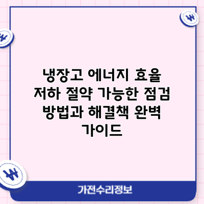 냉장고 에너지 효율 저하? 절약 가능한 점검 방법과 해결책 완벽 가이드