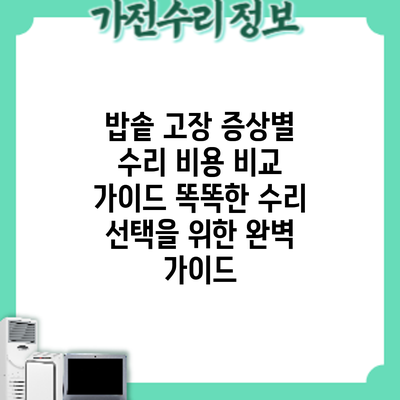 밥솥 고장 증상별 수리 비용 비교 가이드: 똑똑한 수리 선택을 위한 완벽 가이드