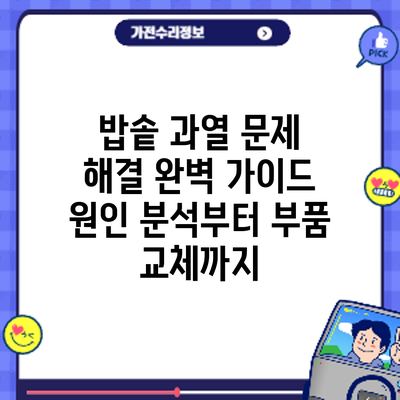 밥솥 과열 문제 해결 완벽 가이드: 원인 분석부터 부품 교체까지
