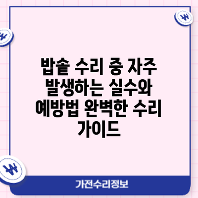 밥솥 수리 중 자주 발생하는 실수와 예방법: 완벽한 수리 가이드