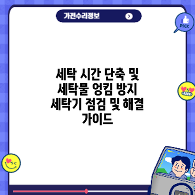 세탁 시간 단축 및 세탁물 엉킴 방지: 세탁기 점검 및 해결 가이드
