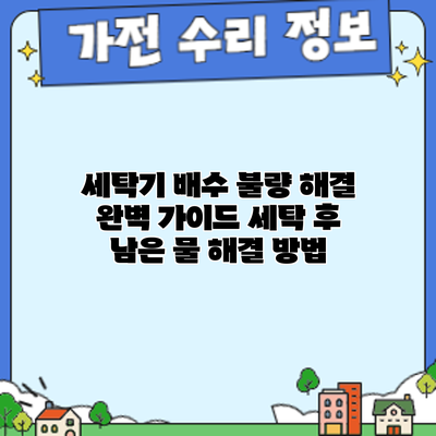 세탁기 배수 불량 해결 완벽 가이드: 세탁 후 남은 물 해결 방법