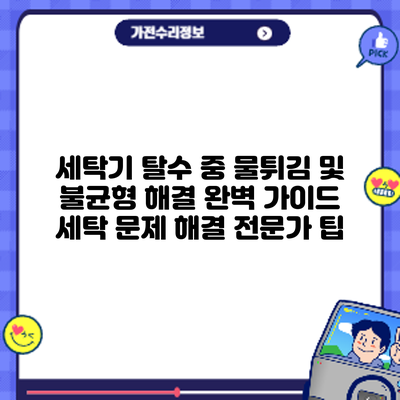 세탁기 탈수 중 물튀김 및 불균형 해결 완벽 가이드: 세탁 문제 해결 전문가 팁