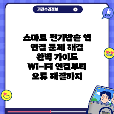 스마트 전기밥솥 앱 연결 문제 해결 완벽 가이드: Wi-Fi 연결부터 오류 해결까지