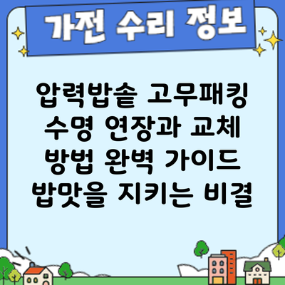 압력밥솥 고무패킹 수명 연장과 교체 방법 완벽 가이드: 밥맛을 지키는 비결