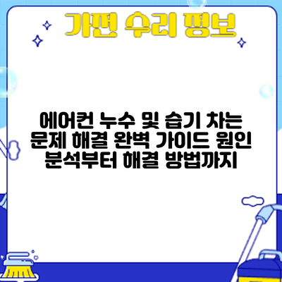 에어컨 누수 및 습기 차는 문제 해결 완벽 가이드: 원인 분석부터 해결 방법까지