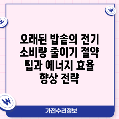 오래된 밥솥의 전기 소비량 줄이기: 절약 팁과 에너지 효율 향상 전략