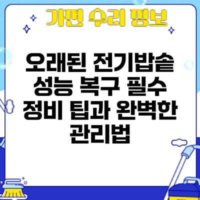 오래된 전기밥솥 성능 복구: 필수 정비 팁과 완벽한 관리법