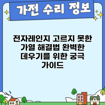 전자레인지 고르지 못한 가열 해결법: 완벽한 데우기를 위한 궁극 가이드
