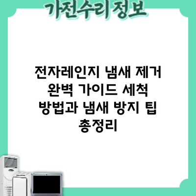 전자레인지 냄새 제거 완벽 가이드: 세척 방법과 냄새 방지 팁 총정리