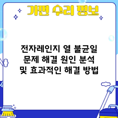 전자레인지 열 불균일 문제 해결: 원인 분석 및 효과적인 해결 방법