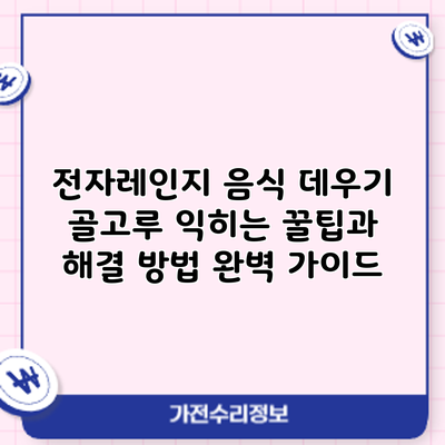전자레인지 음식 데우기: 골고루 익히는 꿀팁과 해결 방법 완벽 가이드