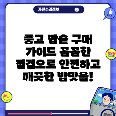 중고 밥솥 구매 가이드: 꼼꼼한 점검으로 안전하고 깨끗한 밥맛을!