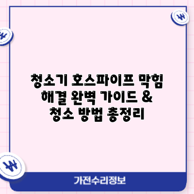 청소기 호스/파이프 막힘 해결: 완벽 가이드 & 청소 방법 총정리