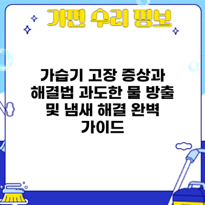가습기 고장 증상과 해결법: 과도한 물 방출 및 냄새 해결 완벽 가이드