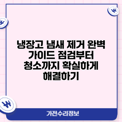 냉장고 냄새 제거 완벽 가이드: 점검부터 청소까지 확실하게 해결하기