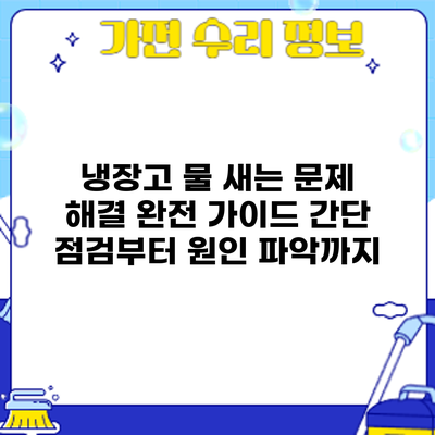냉장고 물 새는 문제 해결 완전 가이드: 간단 점검부터 원인 파악까지
