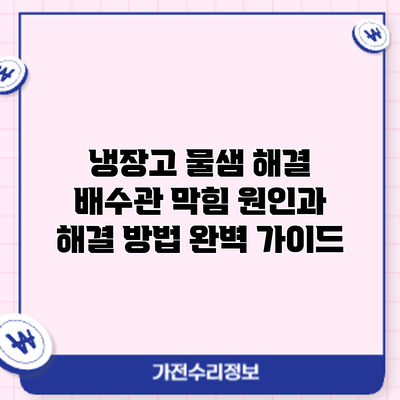 냉장고 물샘 해결: 배수관 막힘 원인과 해결 방법 완벽 가이드