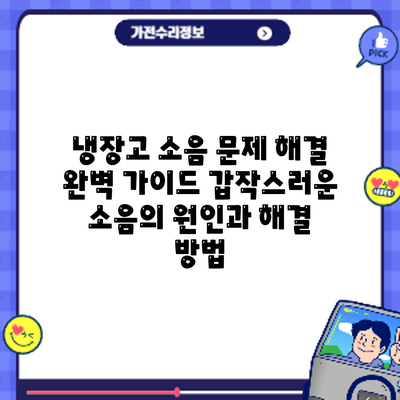 냉장고 소음 문제 해결 완벽 가이드: 갑작스러운 소음의 원인과 해결 방법