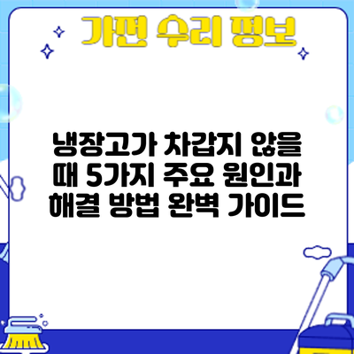 냉장고가 차갑지 않을 때? 5가지 주요 원인과 해결 방법 완벽 가이드