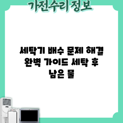 세탁기 배수 문제 해결 완벽 가이드: 세탁 후 남은 물