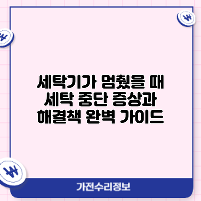 세탁기가 멈췄을 때? 세탁 중단 증상과 해결책 완벽 가이드