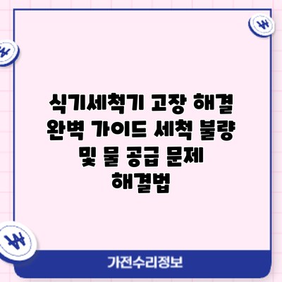 식기세척기 고장 해결 완벽 가이드: 세척 불량 및 물 공급 문제 해결법