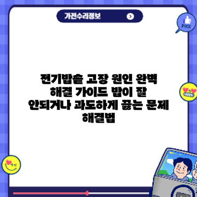 전기밥솥 고장 원인 완벽 해결 가이드: 밥이 잘 안되거나 과도하게 끓는 문제 해결법