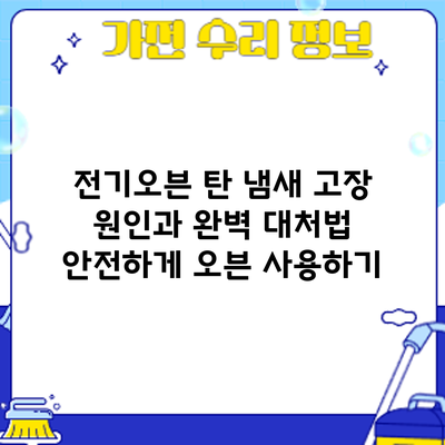 전기오븐 탄 냄새? 고장 원인과 완벽 대처법: 안전하게 오븐 사용하기