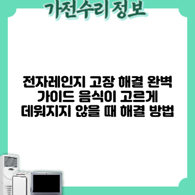 전자레인지 고장 해결 완벽 가이드: 음식이 고르게 데워지지 않을 때 해결 방법
