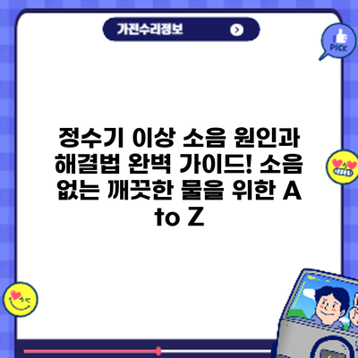 정수기 이상 소음? 원인과 해결법 완벽 가이드! 소음 없는 깨끗한 물을 위한 A to Z