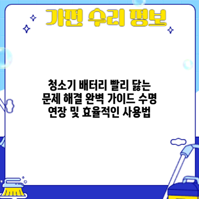 청소기 배터리 빨리 닳는 문제 해결 완벽 가이드: 수명 연장 및 효율적인 사용법