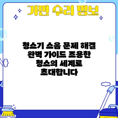 청소기 소음 문제 해결 완벽 가이드: 조용한 청소의 세계로 초대합니다