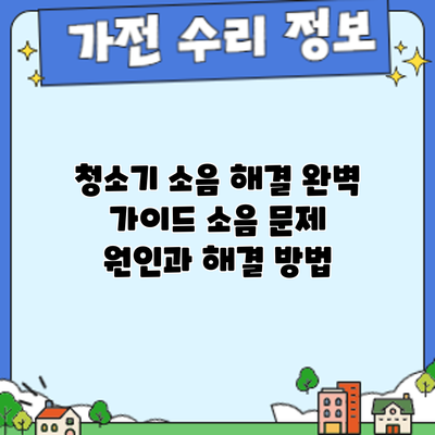 청소기 소음 해결 완벽 가이드: 소음 문제 원인과 해결 방법