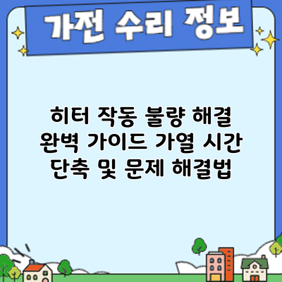 히터 작동 불량 해결 완벽 가이드: 가열 시간 단축 및 문제 해결법