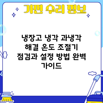 냉장고 냉각 과냉각 해결: 온도 조절기 점검과 설정 방법 완벽 가이드