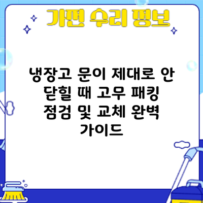 냉장고 문이 제대로 안 닫힐 때? 고무 패킹 점검 및 교체 완벽 가이드