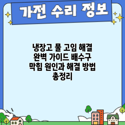 냉장고 물 고임 해결 완벽 가이드: 배수구 막힘 원인과 해결 방법 총정리